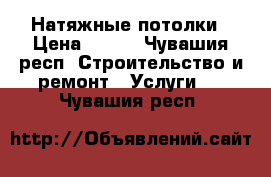 Натяжные потолки › Цена ­ 300 - Чувашия респ. Строительство и ремонт » Услуги   . Чувашия респ.